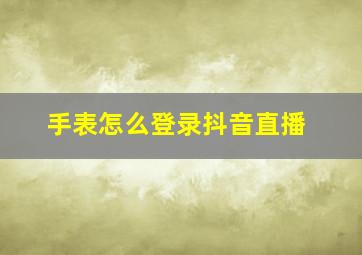 手表怎么登录抖音直播