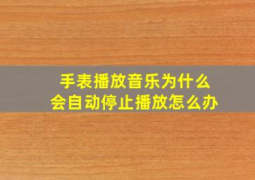 手表播放音乐为什么会自动停止播放怎么办