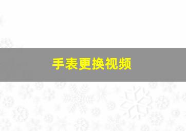 手表更换视频