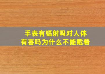 手表有辐射吗对人体有害吗为什么不能戴着