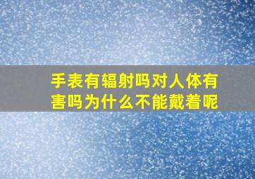 手表有辐射吗对人体有害吗为什么不能戴着呢