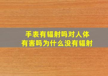 手表有辐射吗对人体有害吗为什么没有辐射