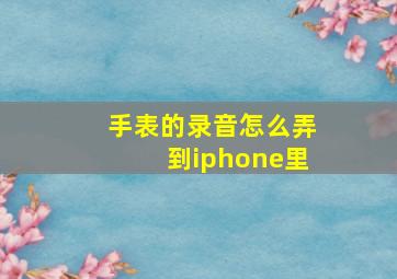 手表的录音怎么弄到iphone里