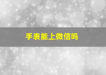 手表能上微信吗