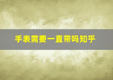 手表需要一直带吗知乎