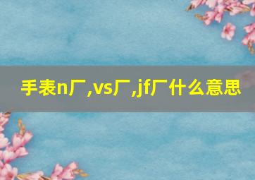 手表n厂,vs厂,jf厂什么意思