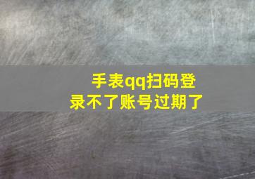 手表qq扫码登录不了账号过期了