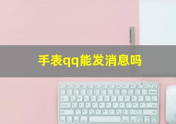 手表qq能发消息吗