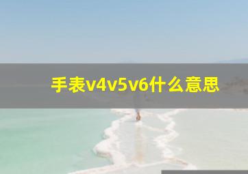 手表v4v5v6什么意思