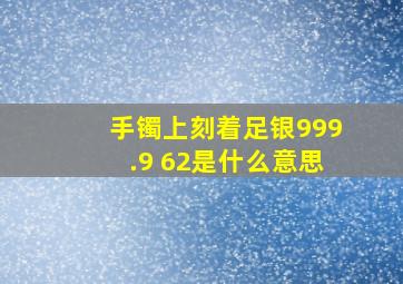 手镯上刻着足银999.9 62是什么意思