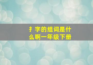 扌字的组词是什么啊一年级下册