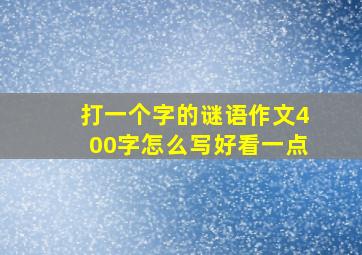 打一个字的谜语作文400字怎么写好看一点