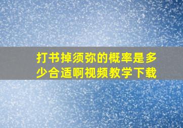 打书掉须弥的概率是多少合适啊视频教学下载