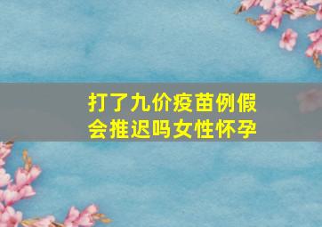 打了九价疫苗例假会推迟吗女性怀孕