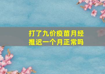 打了九价疫苗月经推迟一个月正常吗