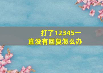 打了12345一直没有回复怎么办