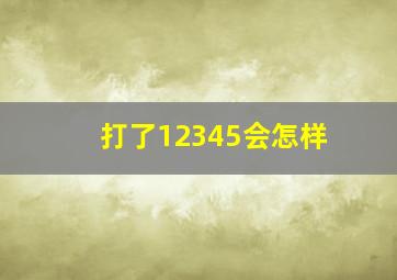 打了12345会怎样