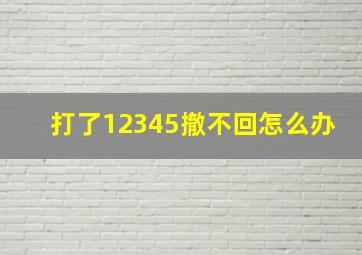 打了12345撤不回怎么办