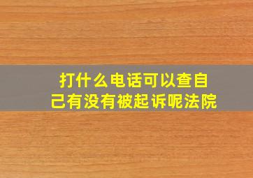 打什么电话可以查自己有没有被起诉呢法院