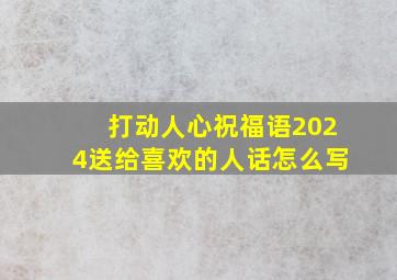 打动人心祝福语2024送给喜欢的人话怎么写