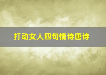 打动女人四句情诗唐诗