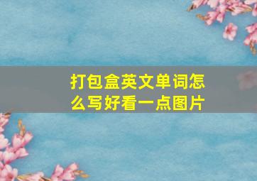 打包盒英文单词怎么写好看一点图片