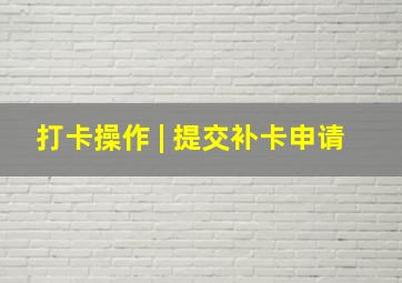 打卡操作 | 提交补卡申请