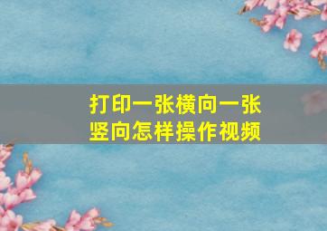 打印一张横向一张竖向怎样操作视频