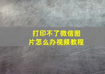 打印不了微信图片怎么办视频教程