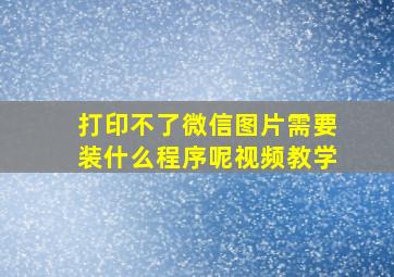 打印不了微信图片需要装什么程序呢视频教学