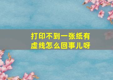 打印不到一张纸有虚线怎么回事儿呀