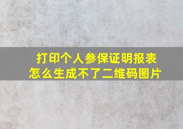 打印个人参保证明报表怎么生成不了二维码图片