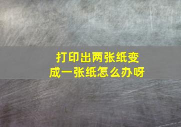 打印出两张纸变成一张纸怎么办呀