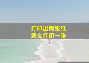 打印出两张纸怎么打印一张