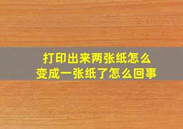 打印出来两张纸怎么变成一张纸了怎么回事