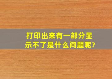 打印出来有一部分显示不了是什么问题呢?