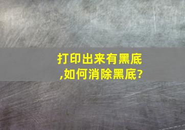 打印出来有黑底,如何消除黑底?