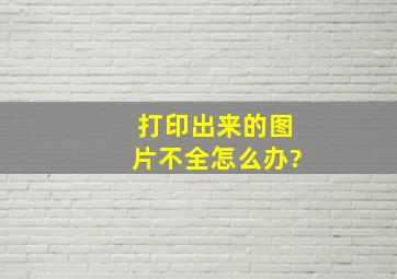 打印出来的图片不全怎么办?