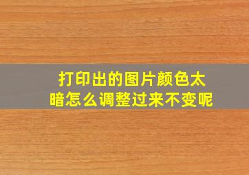 打印出的图片颜色太暗怎么调整过来不变呢