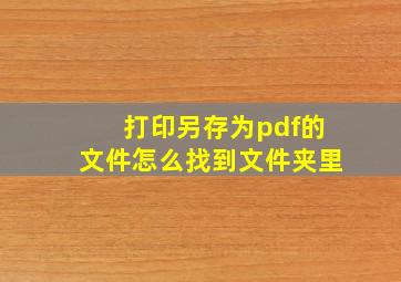 打印另存为pdf的文件怎么找到文件夹里