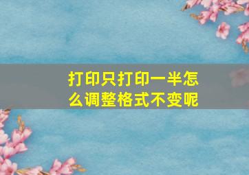 打印只打印一半怎么调整格式不变呢