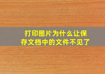 打印图片为什么让保存文档中的文件不见了