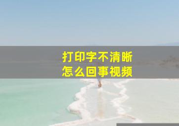 打印字不清晰怎么回事视频