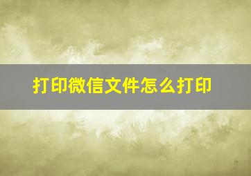 打印微信文件怎么打印