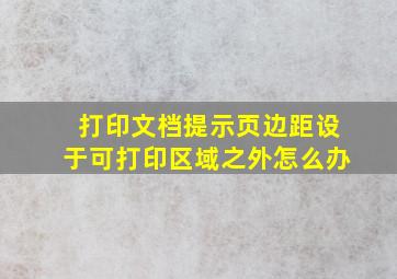 打印文档提示页边距设于可打印区域之外怎么办