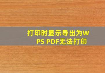 打印时显示导出为WPS PDF无法打印