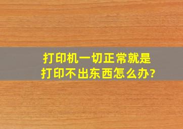 打印机一切正常就是打印不出东西怎么办?