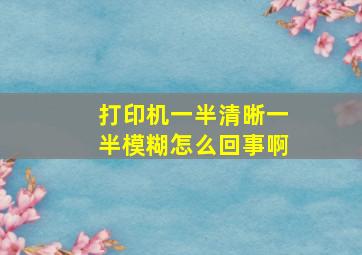 打印机一半清晰一半模糊怎么回事啊