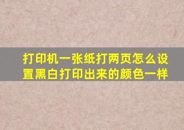 打印机一张纸打两页怎么设置黑白打印出来的颜色一样