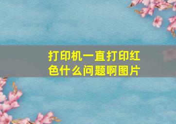 打印机一直打印红色什么问题啊图片